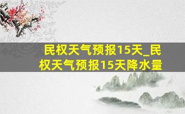 民权天气预报15天_民权天气预报15天降水量