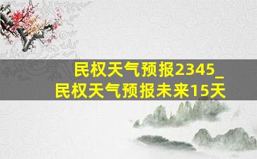 民权天气预报2345_民权天气预报未来15天