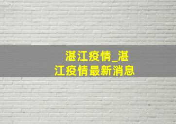 湛江疫情_湛江疫情最新消息