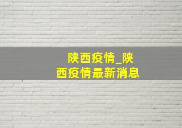 陕西疫情_陕西疫情最新消息